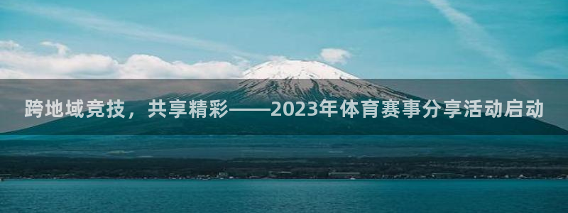 跨地域竞技，共享精彩——2023年体育赛事分享活动启动