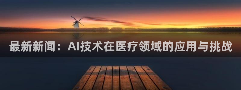 最新新闻：AI技术在医疗领域的应用与挑战